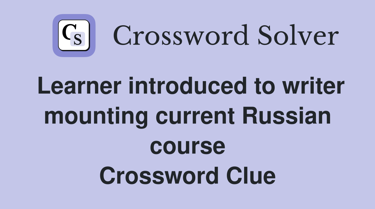 Learner introduced to writer mounting current Russian course Crossword Clue