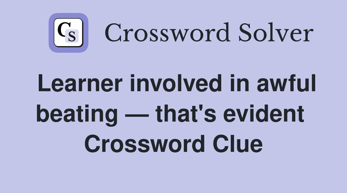 Learner involved in awful beating — that's evident  Crossword Clue