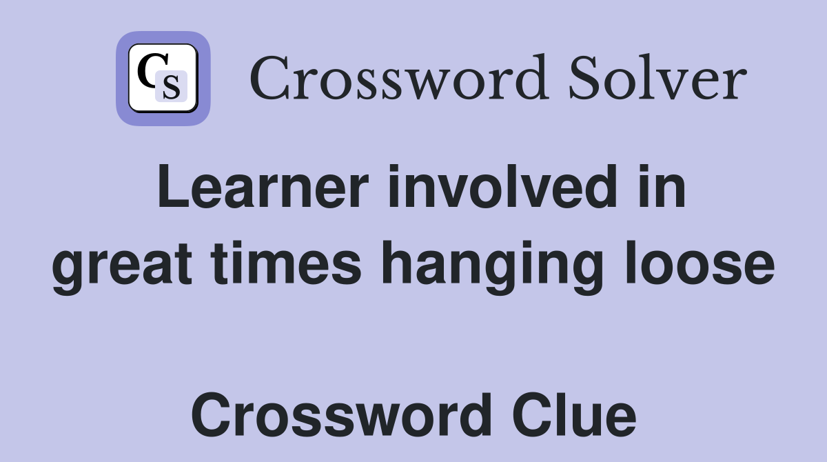 Learner involved in great times hanging loose  Crossword Clue