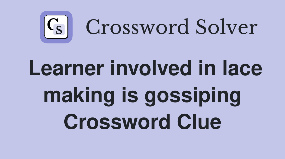 Learner involved in lace making is gossiping Crossword Clue