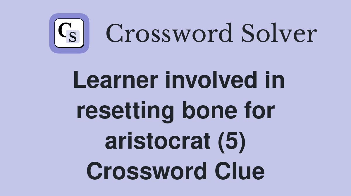 Learner involved in resetting bone for aristocrat (5) Crossword Clue