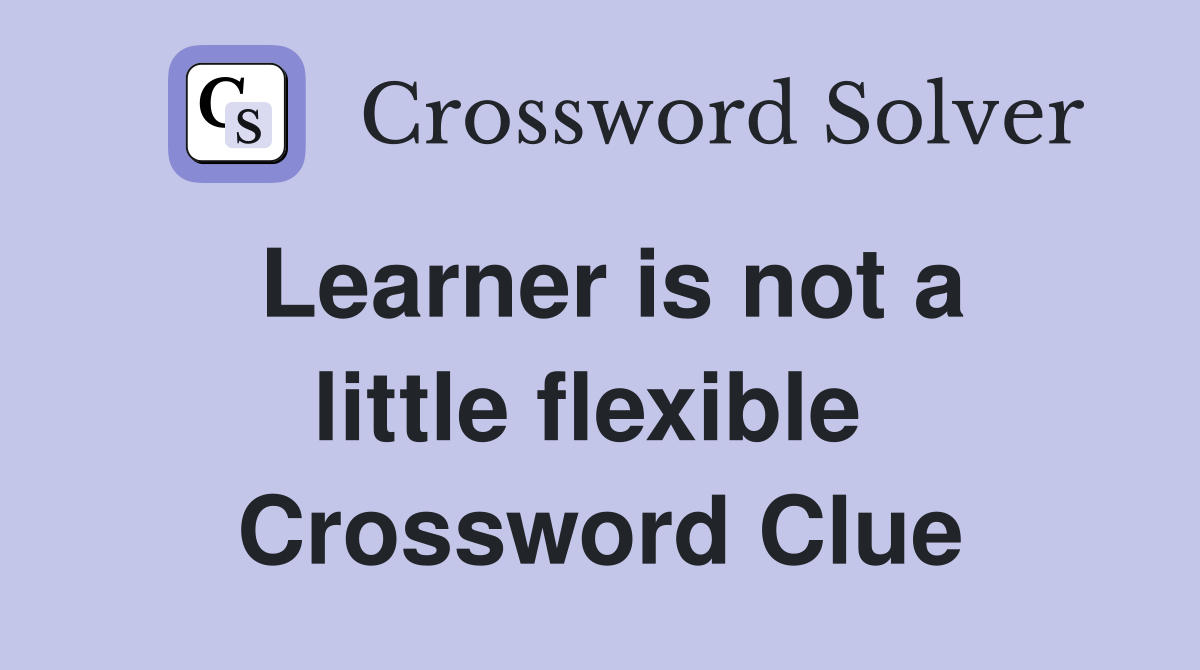 Learner is not a little flexible  Crossword Clue