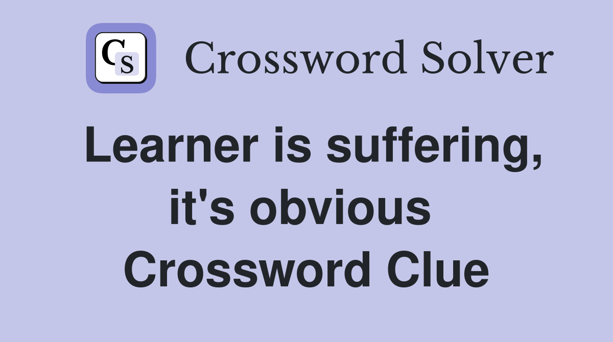 Learner is suffering, it's obvious  Crossword Clue