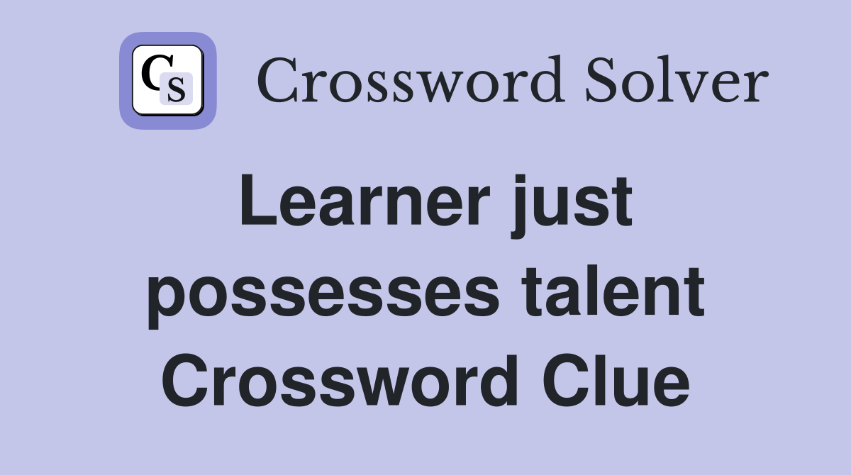 Learner just possesses talent Crossword Clue