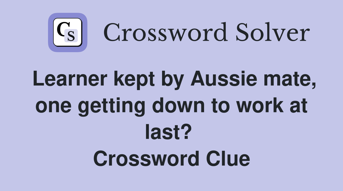 Learner kept by Aussie mate, one getting down to work at last?  Crossword Clue