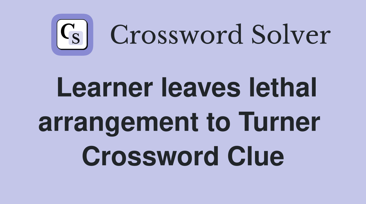 Learner leaves lethal arrangement to Turner  Crossword Clue