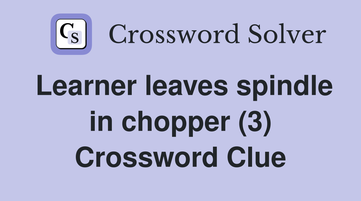 Learner leaves spindle in chopper (3) Crossword Clue