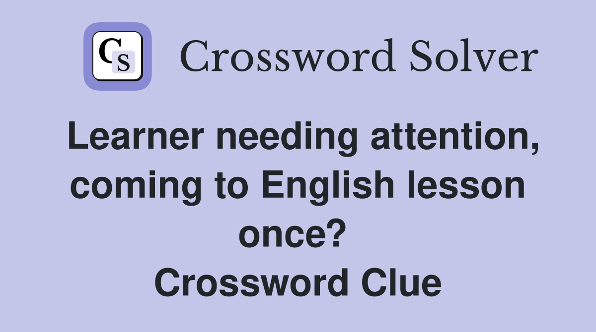 Learner needing attention, coming to English lesson once?  Crossword Clue