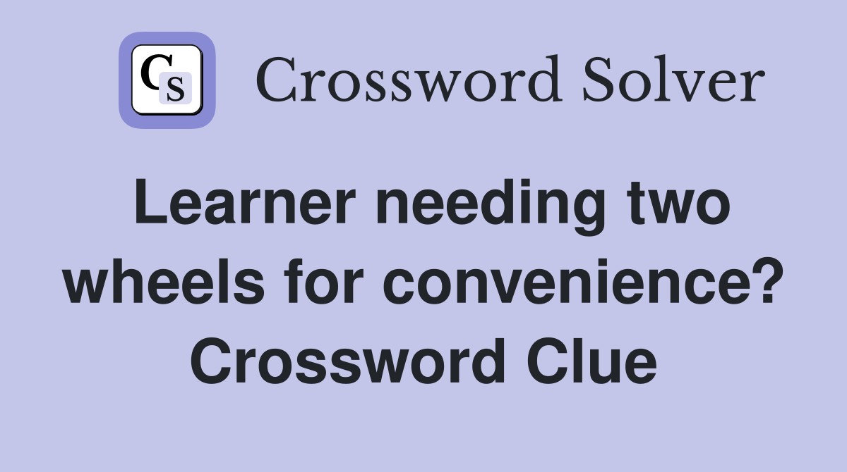 Learner needing two wheels for convenience? Crossword Clue