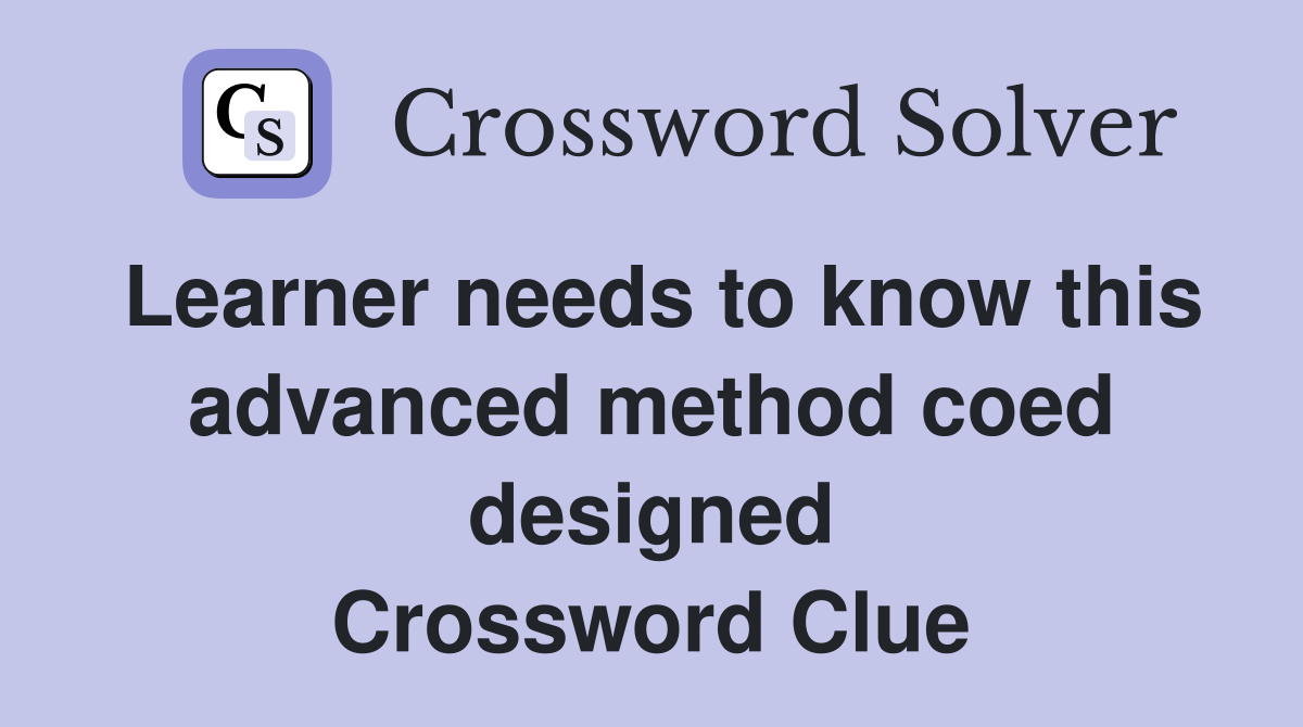 Learner needs to know this advanced method coed designed Crossword Clue