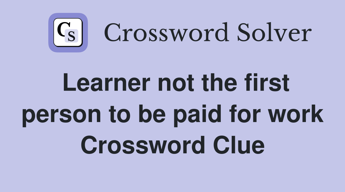 Learner not the first person to be paid for work Crossword Clue