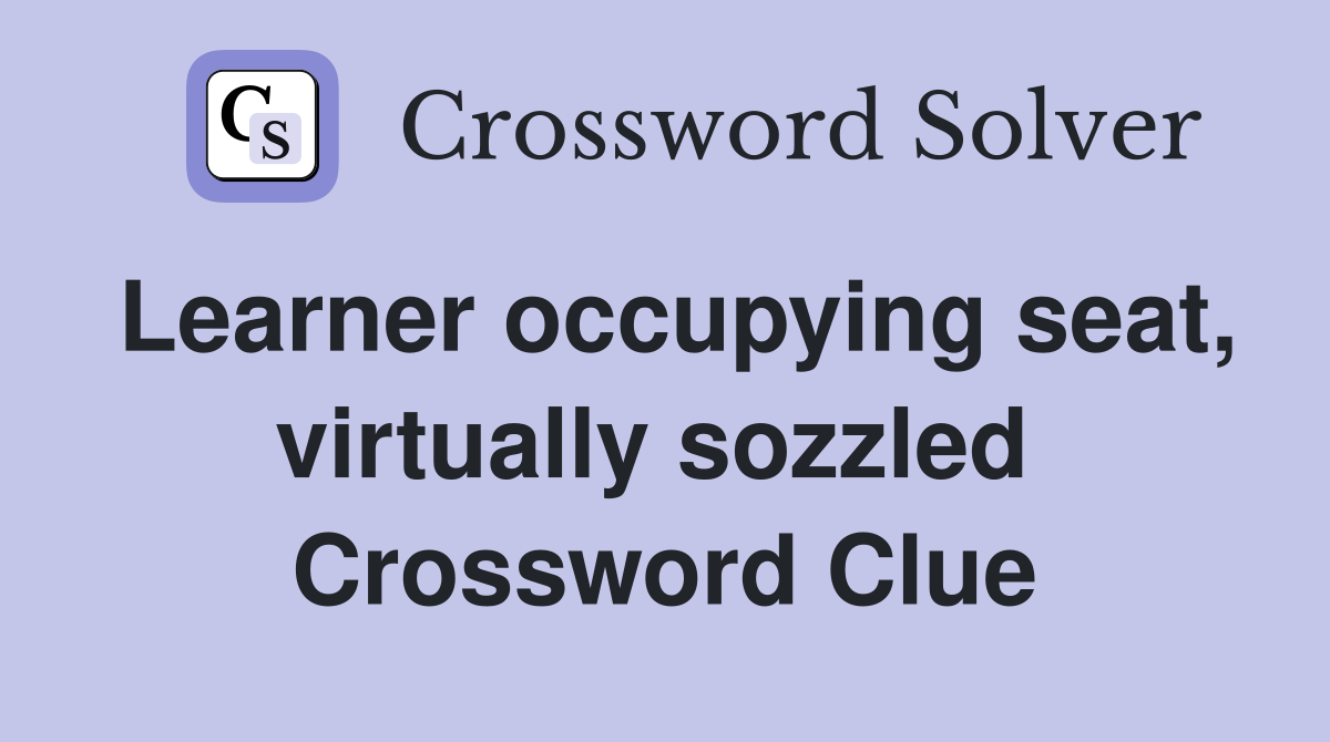 Learner occupying seat, virtually sozzled  Crossword Clue