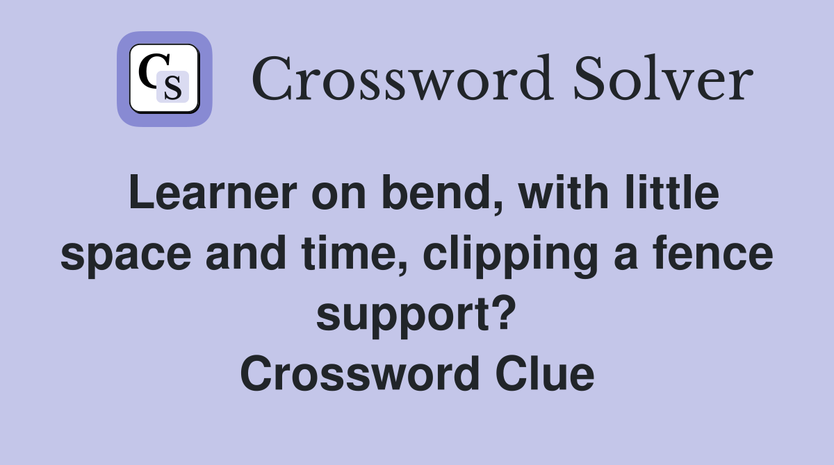 Learner on bend, with little space and time, clipping a fence support? Crossword Clue