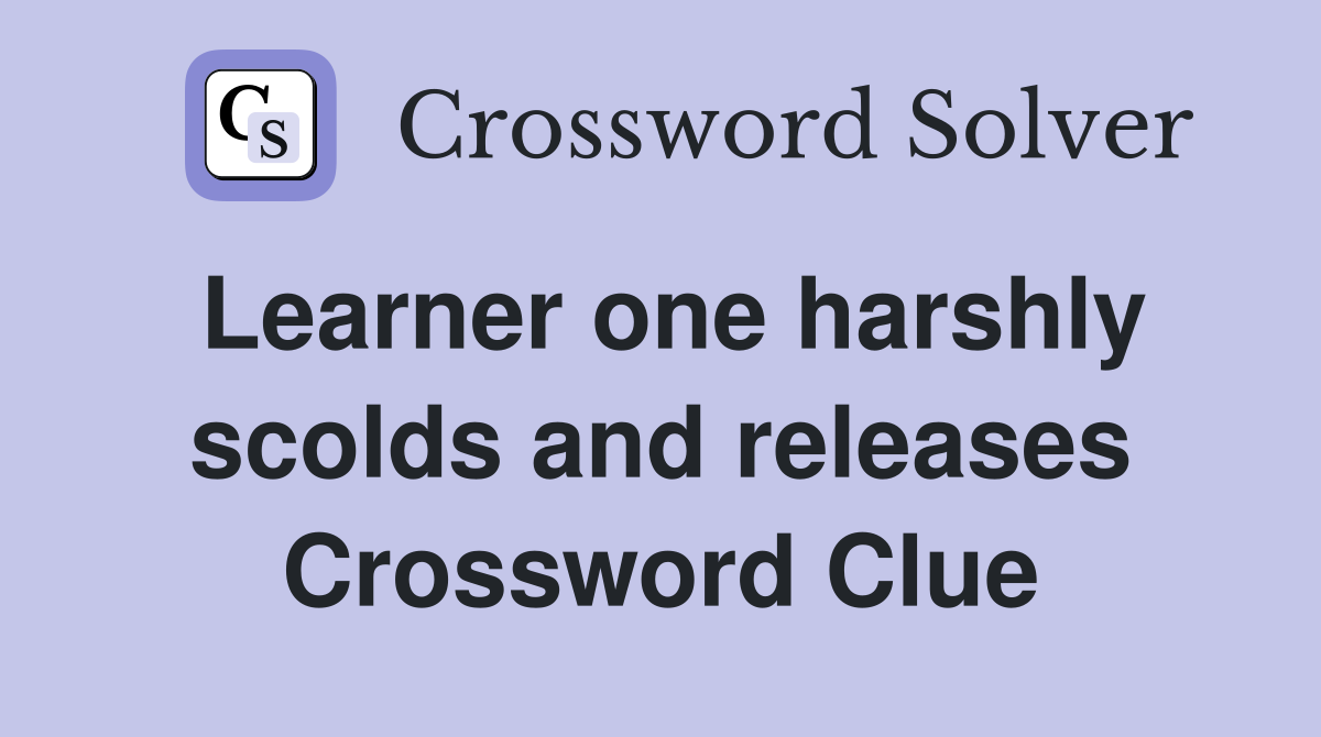 Learner one harshly scolds and releases Crossword Clue