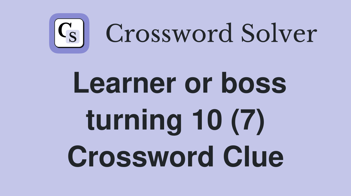 Learner or boss turning 10 (7) Crossword Clue