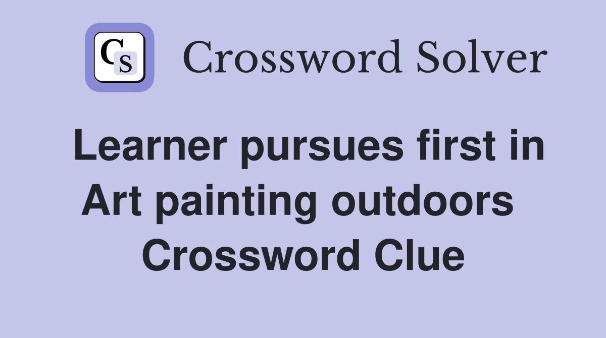 Learner pursues first in Art painting outdoors  Crossword Clue