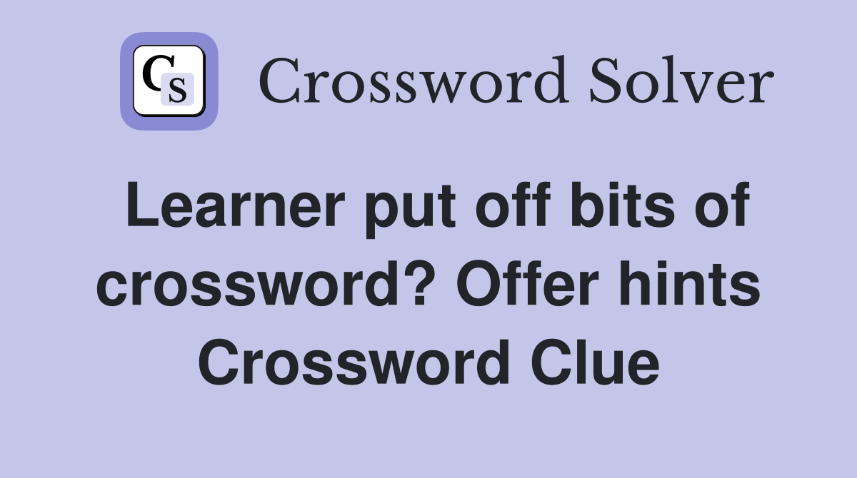 Learner put off bits of crossword? Offer hints Crossword Clue