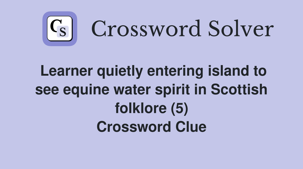 Learner quietly entering island to see equine water spirit in Scottish folklore (5) Crossword Clue