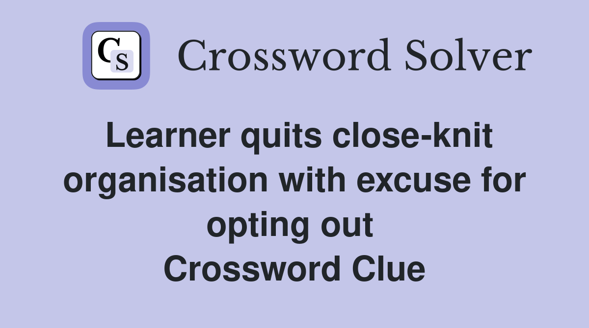 Learner quits close-knit organisation with excuse for opting out  Crossword Clue