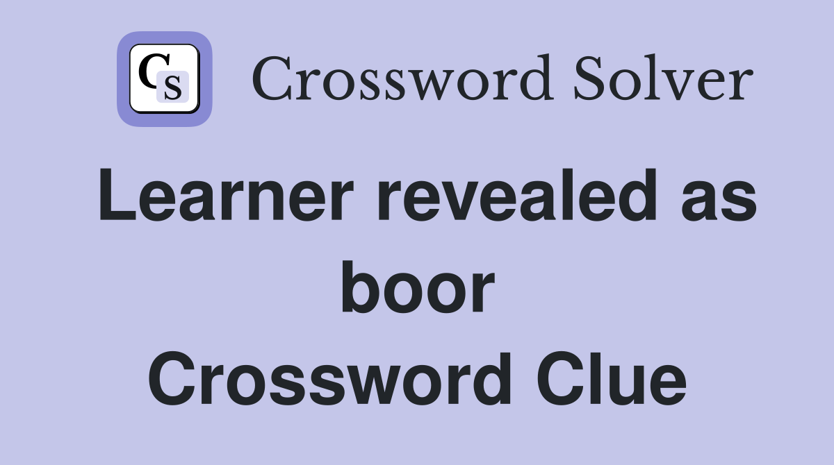 Learner revealed as boor Crossword Clue