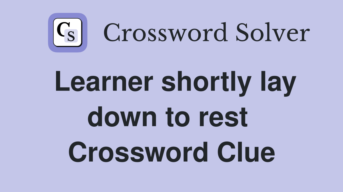 Learner shortly lay down to rest  Crossword Clue