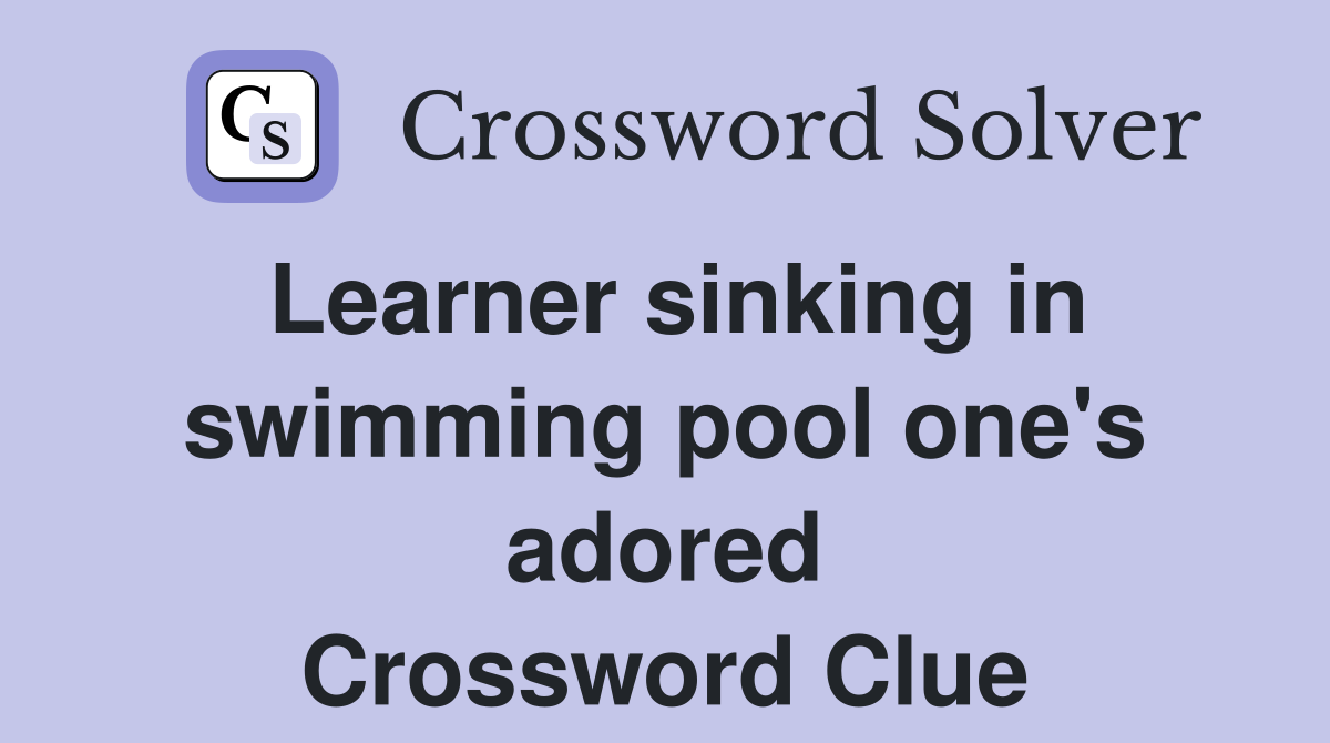 Learner sinking in swimming pool one's adored Crossword Clue
