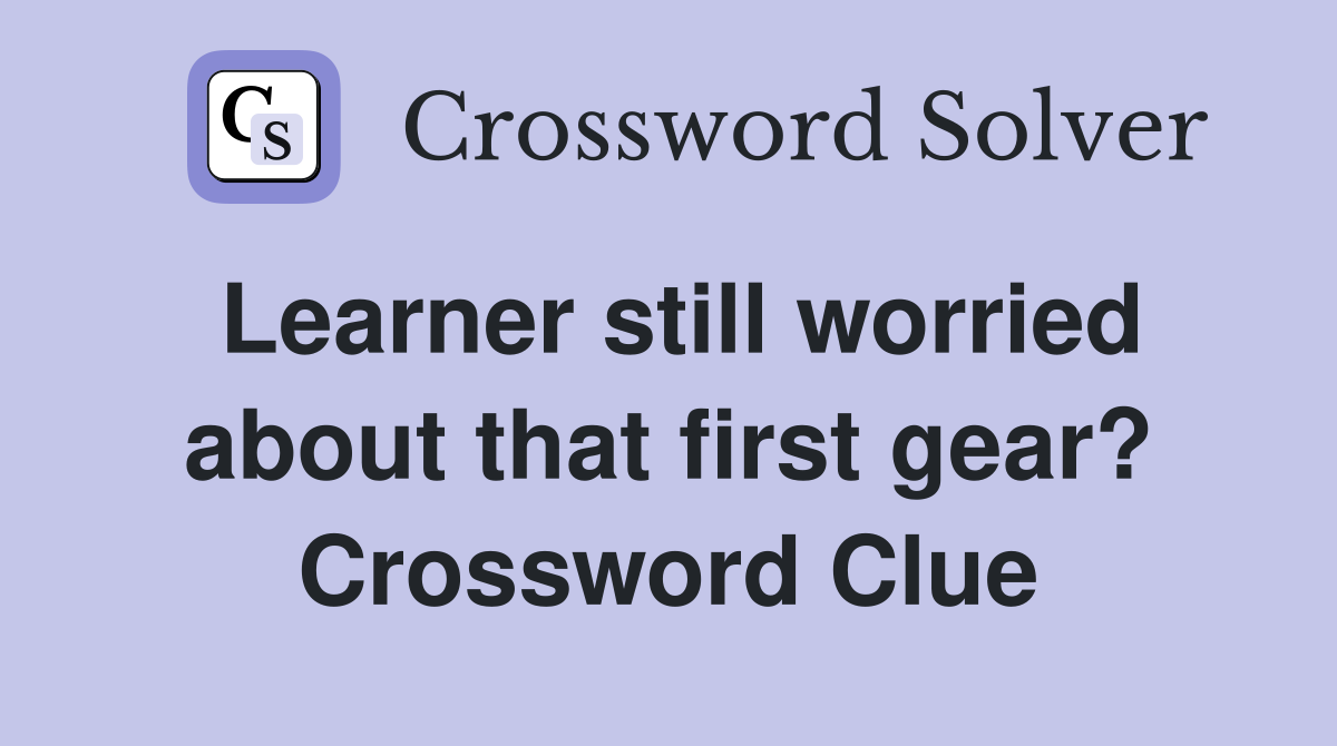Learner still worried about that first gear? Crossword Clue