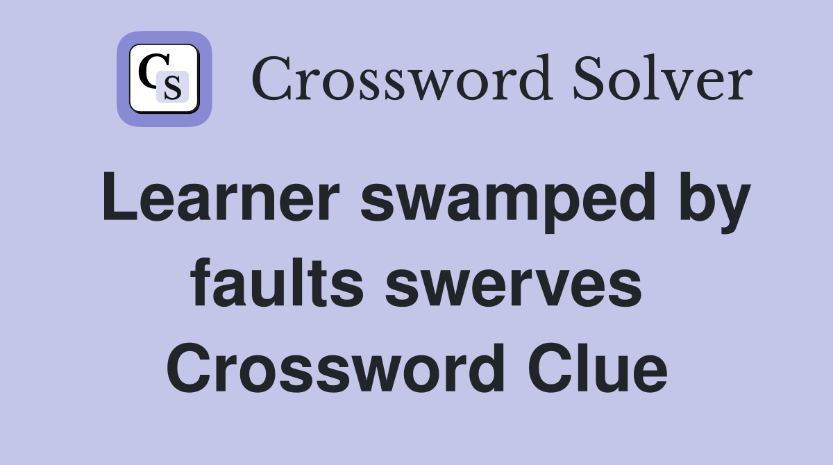 Learner swamped by faults swerves Crossword Clue