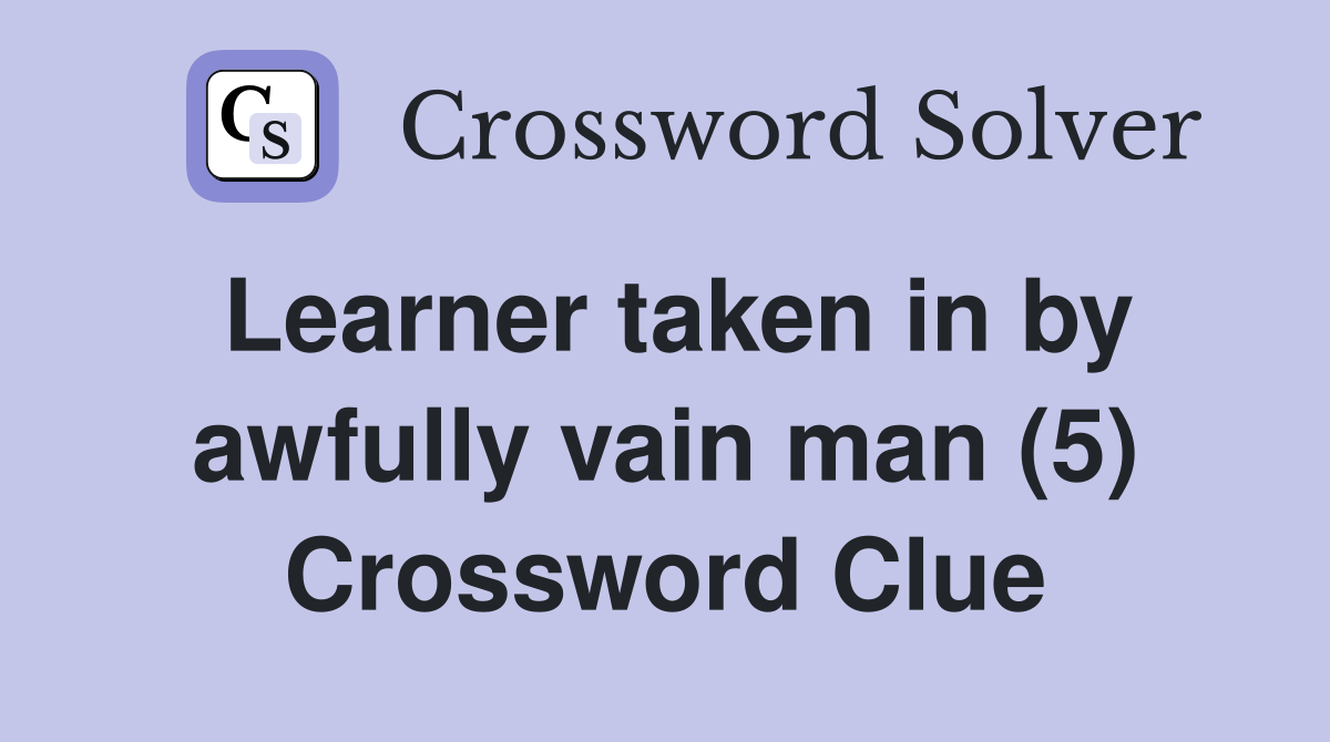 Learner taken in by awfully vain man (5) Crossword Clue