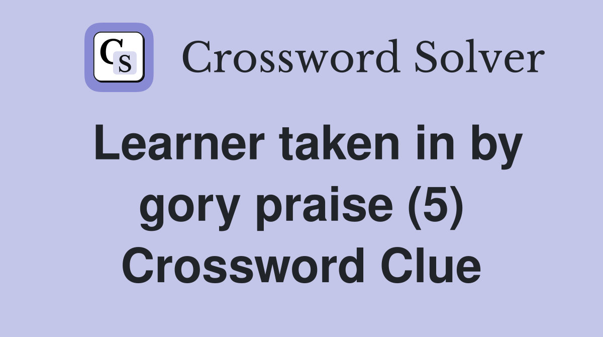 Learner taken in by gory praise (5) Crossword Clue