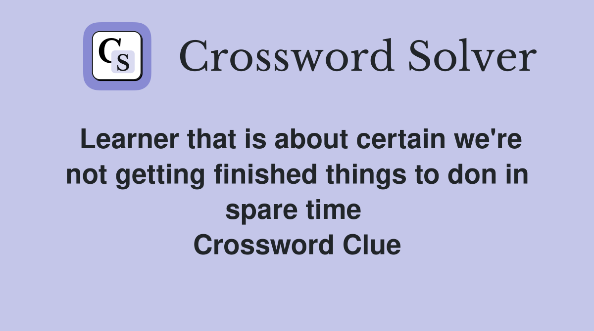 Learner that is about certain we're not getting finished things to don in spare time  Crossword Clue