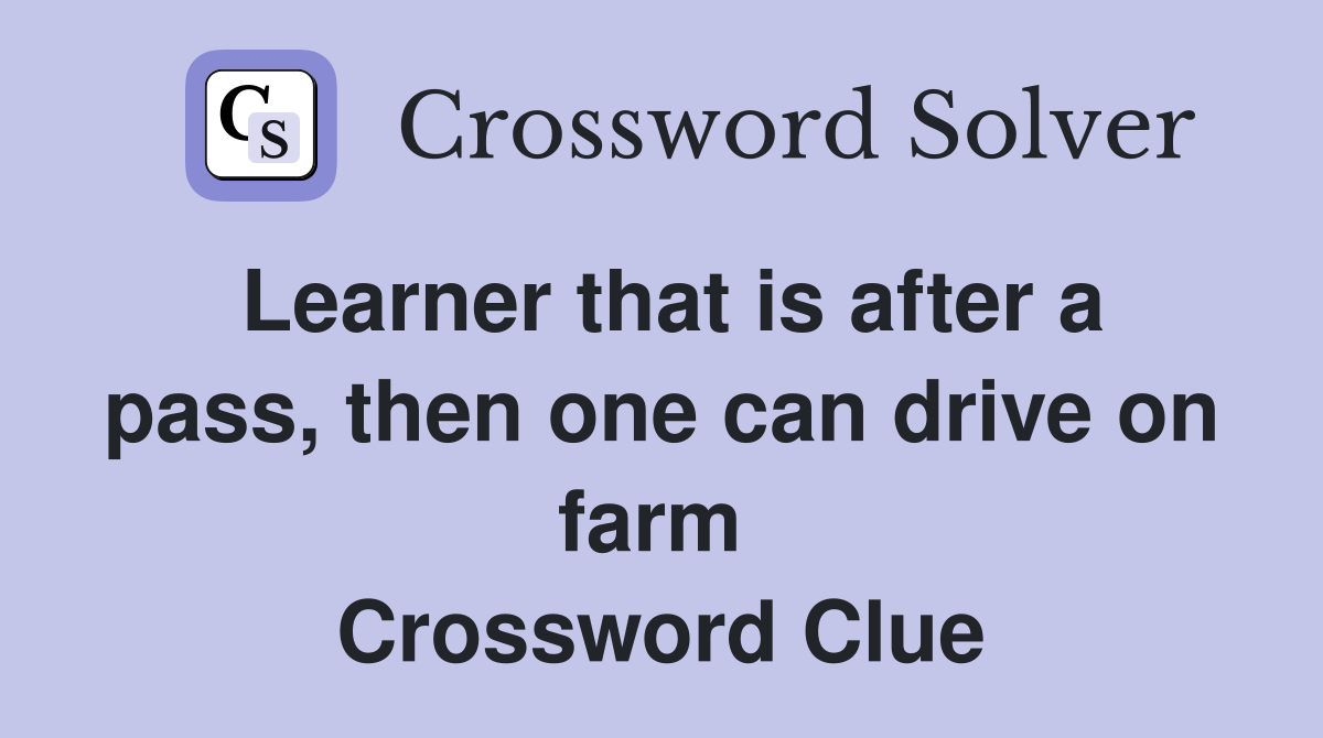 Learner that is after a pass, then one can drive on farm  Crossword Clue