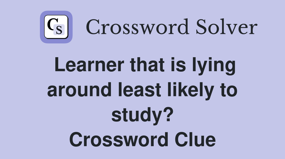 Learner that is lying around least likely to study? Crossword Clue