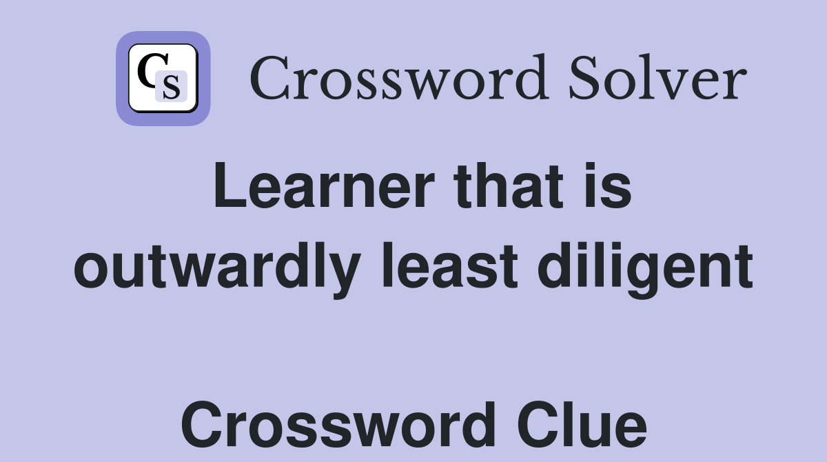 Learner that is outwardly least diligent  Crossword Clue