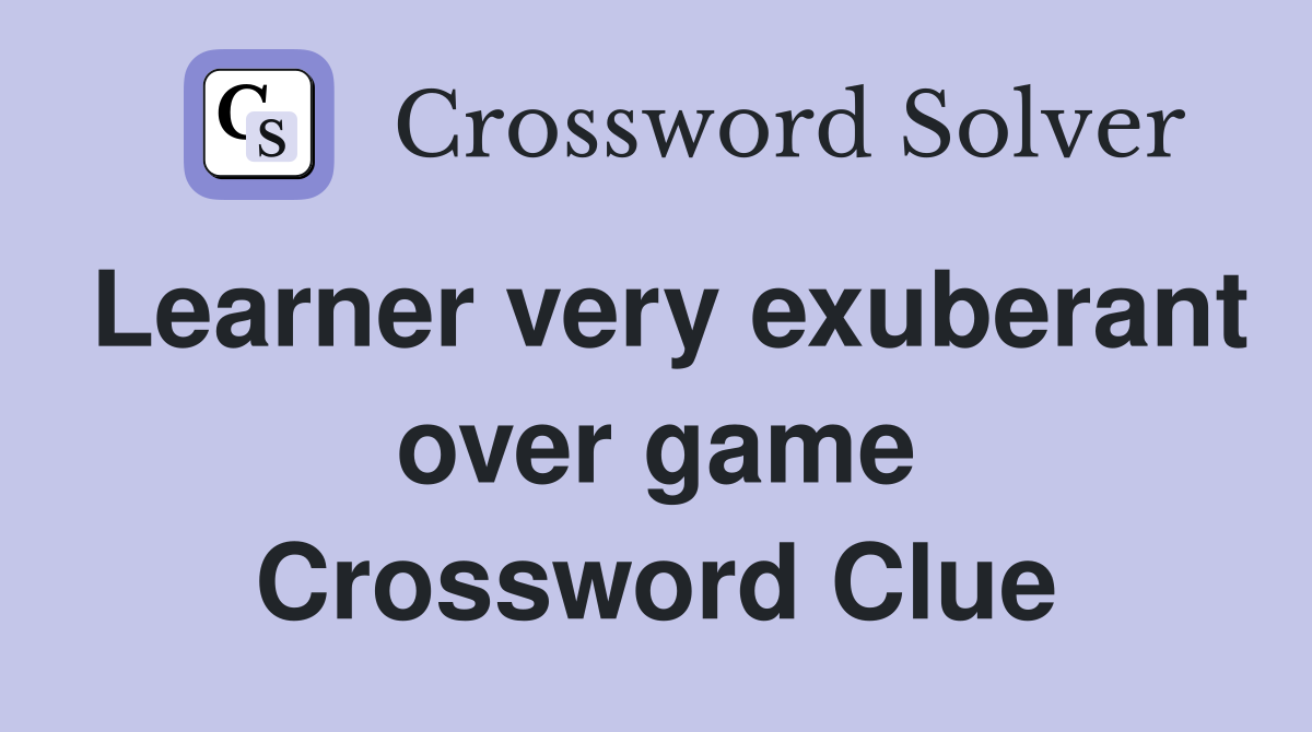 Learner very exuberant over game Crossword Clue