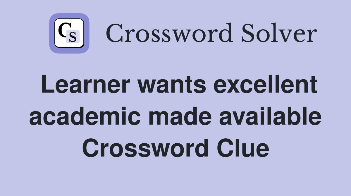 Learner wants excellent academic made available Crossword Clue