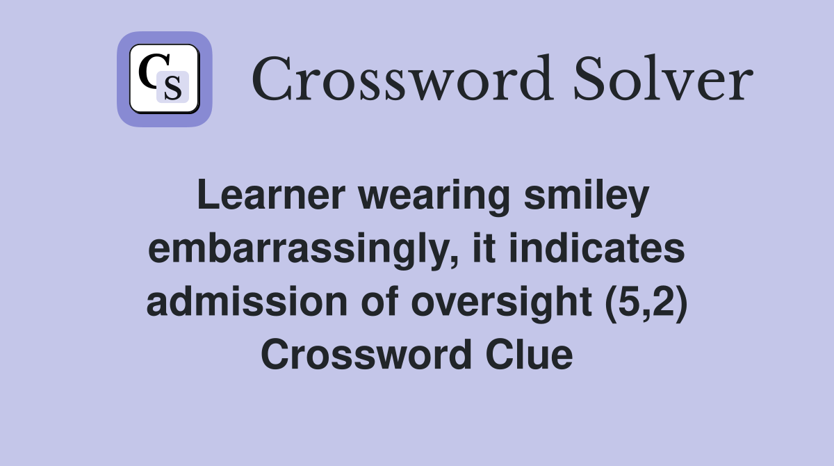Learner wearing smiley embarrassingly, it indicates admission of oversight (5,2) Crossword Clue