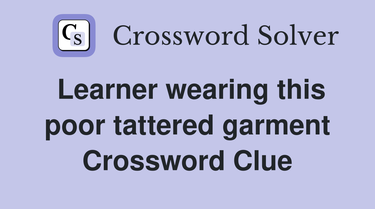 Learner wearing this poor tattered garment Crossword Clue