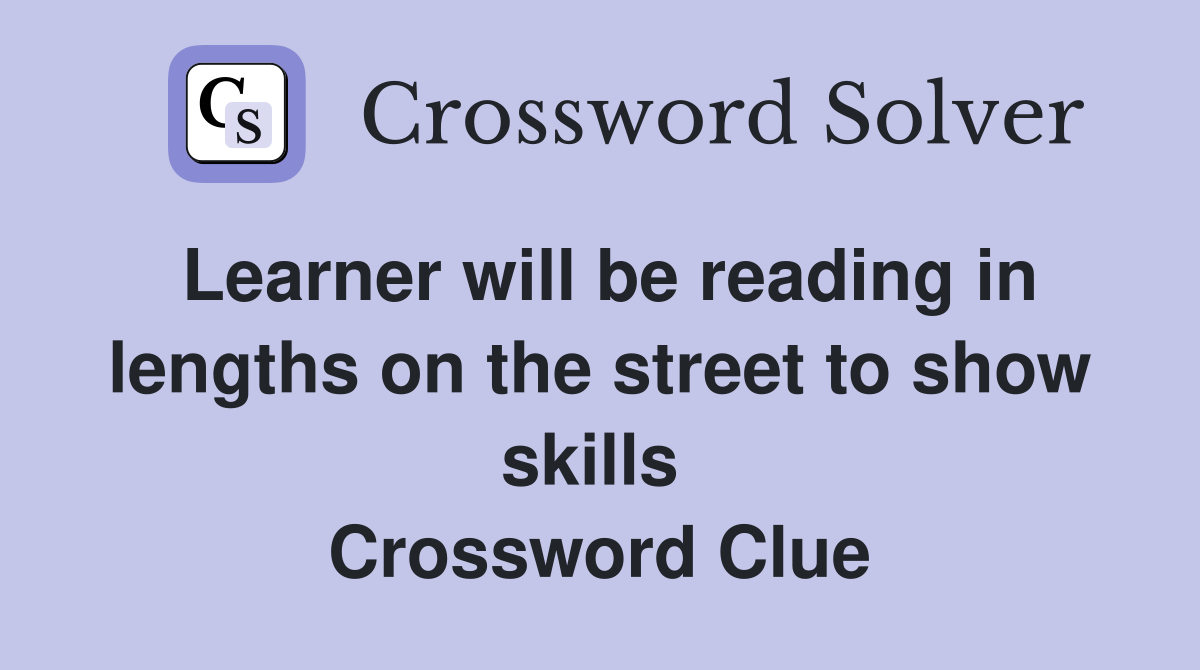 Learner will be reading in lengths on the street to show skills  Crossword Clue
