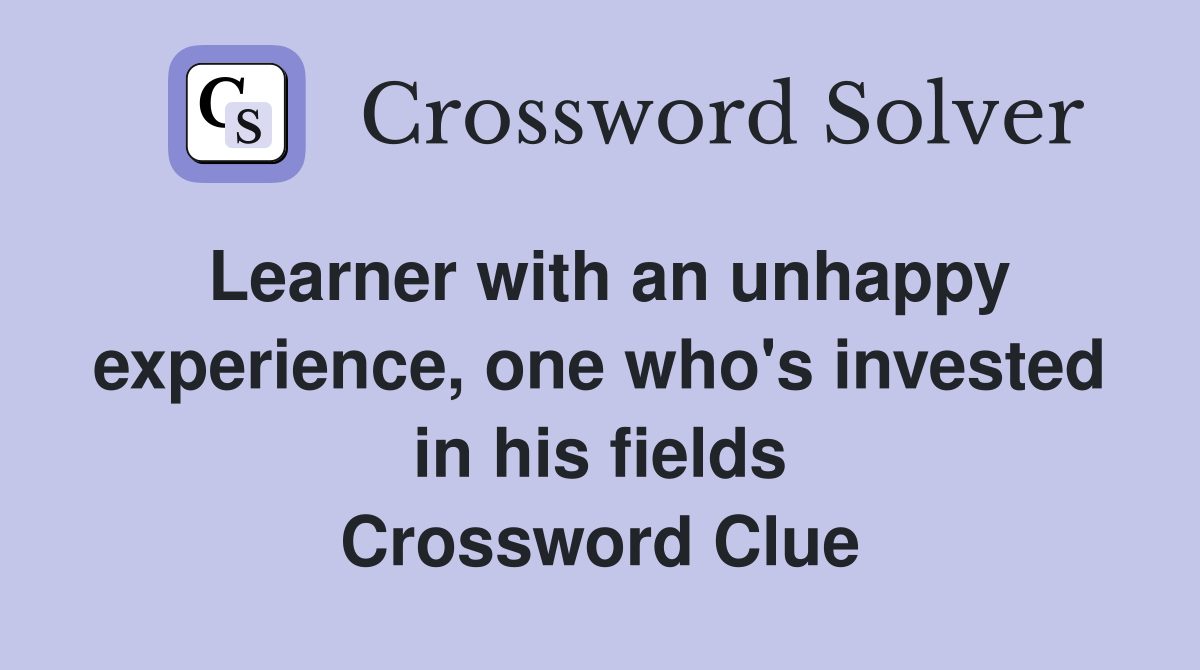 Learner with an unhappy experience, one who's invested in his fields Crossword Clue
