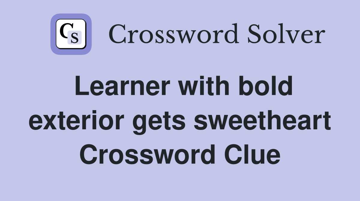 Learner with bold exterior gets sweetheart Crossword Clue