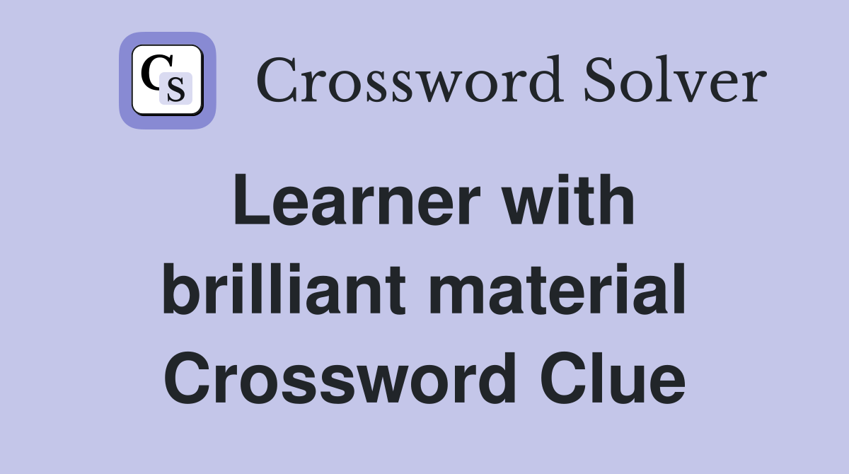 Learner with brilliant material Crossword Clue