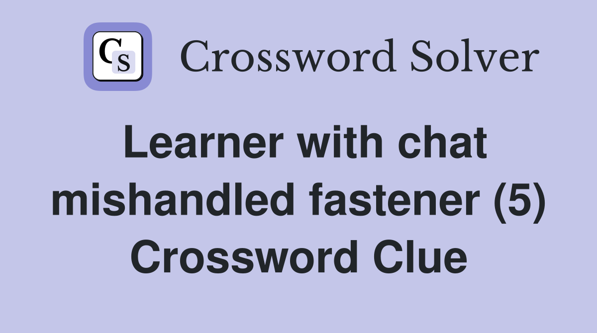Learner with chat mishandled fastener (5) Crossword Clue