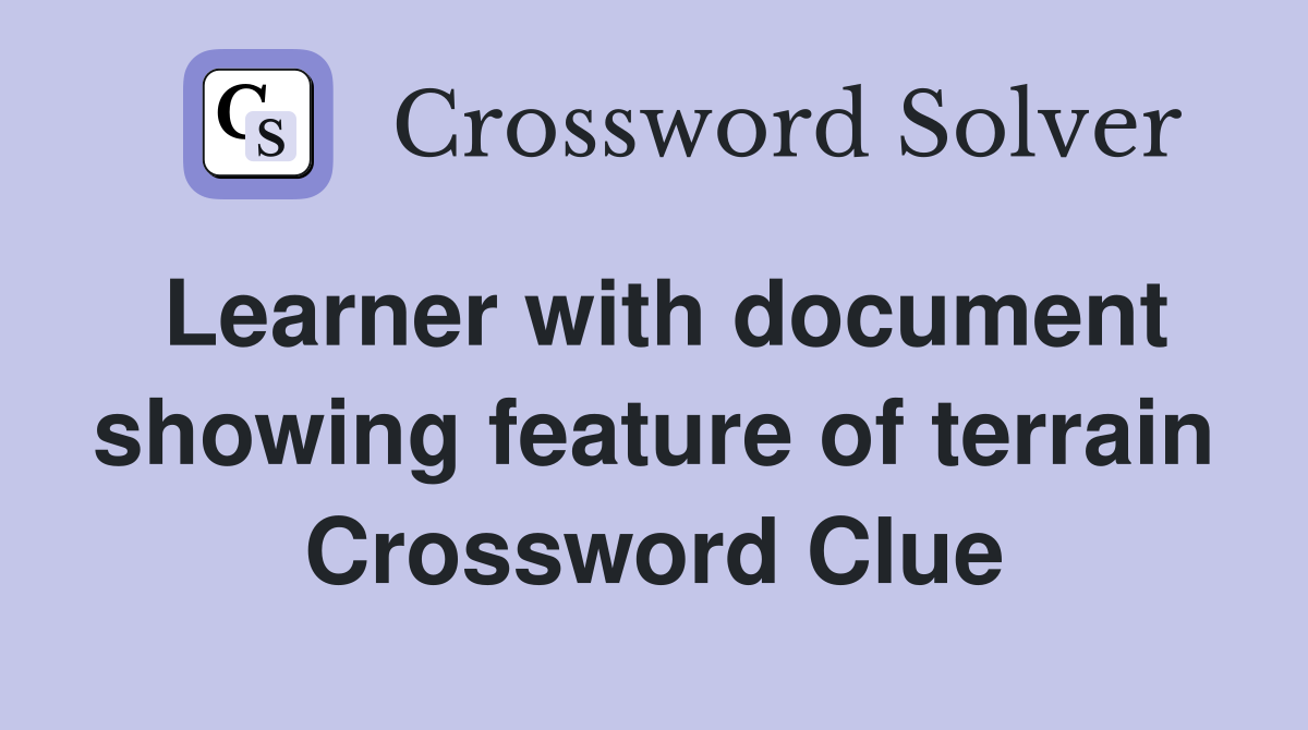 Learner with document showing feature of terrain Crossword Clue