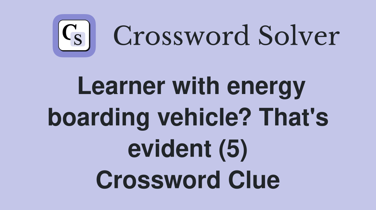 Learner with energy boarding vehicle? That's evident (5) Crossword Clue