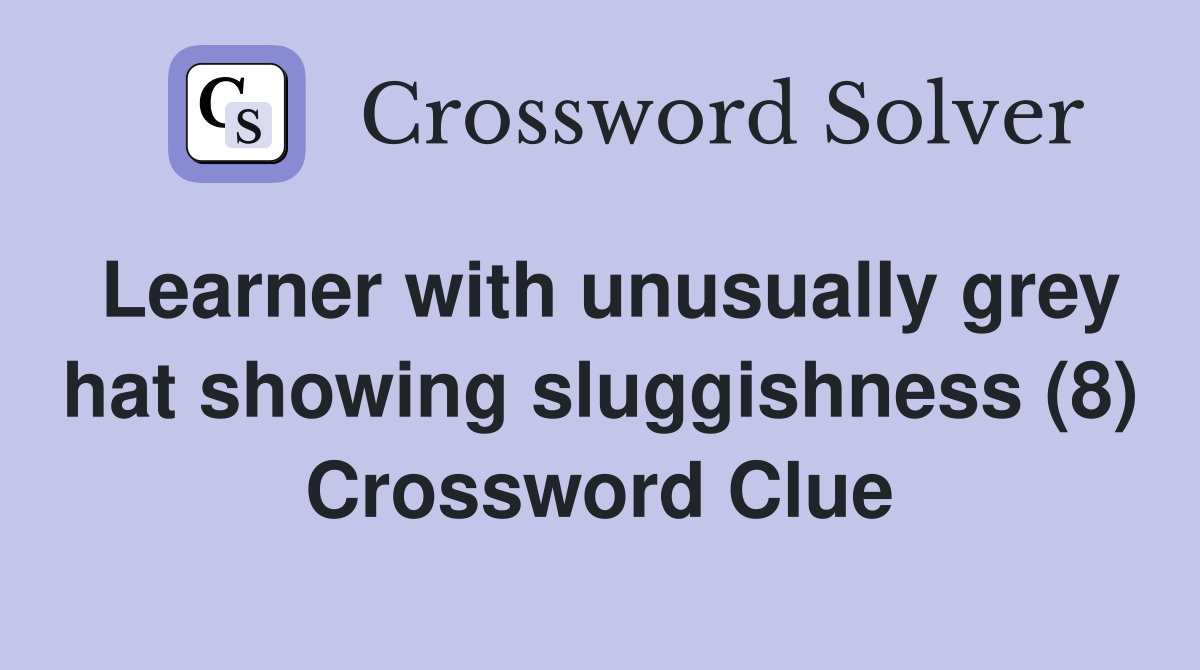 Learner with unusually grey hat showing sluggishness (8) Crossword Clue