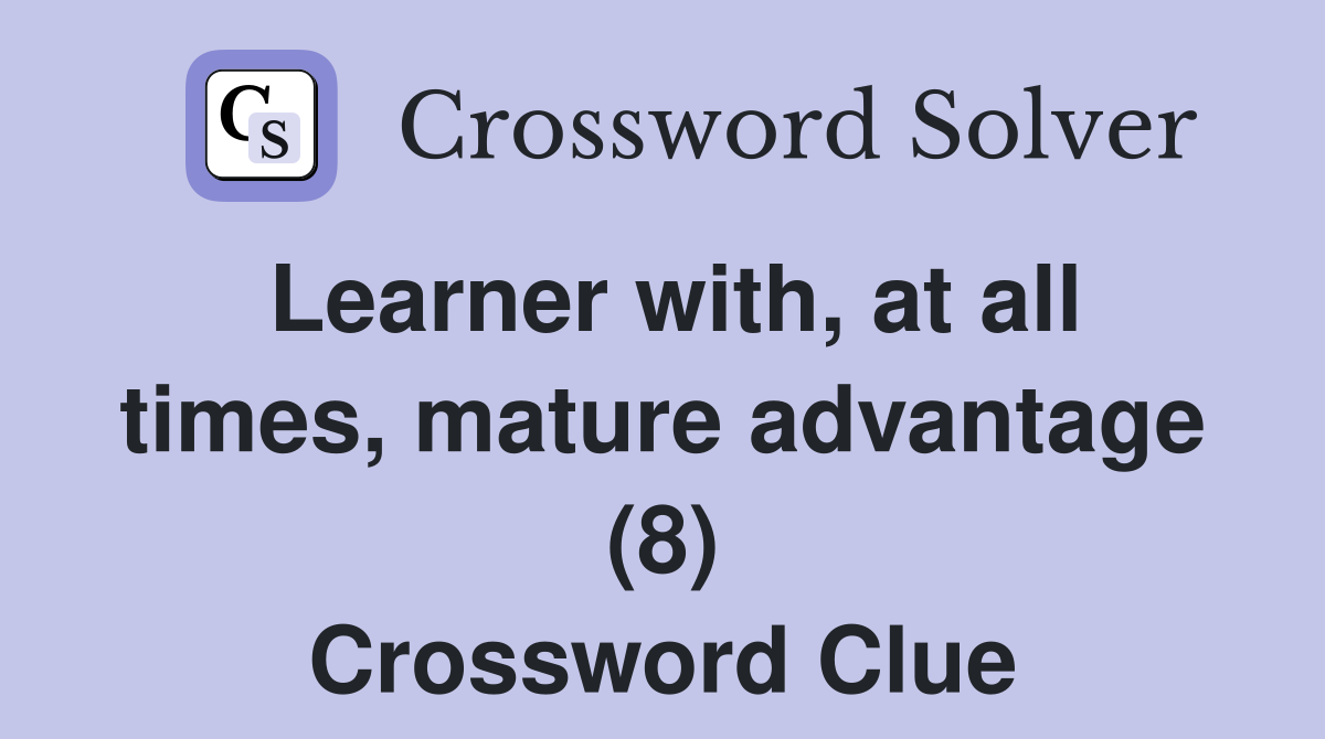 Learner with, at all times, mature advantage (8) Crossword Clue