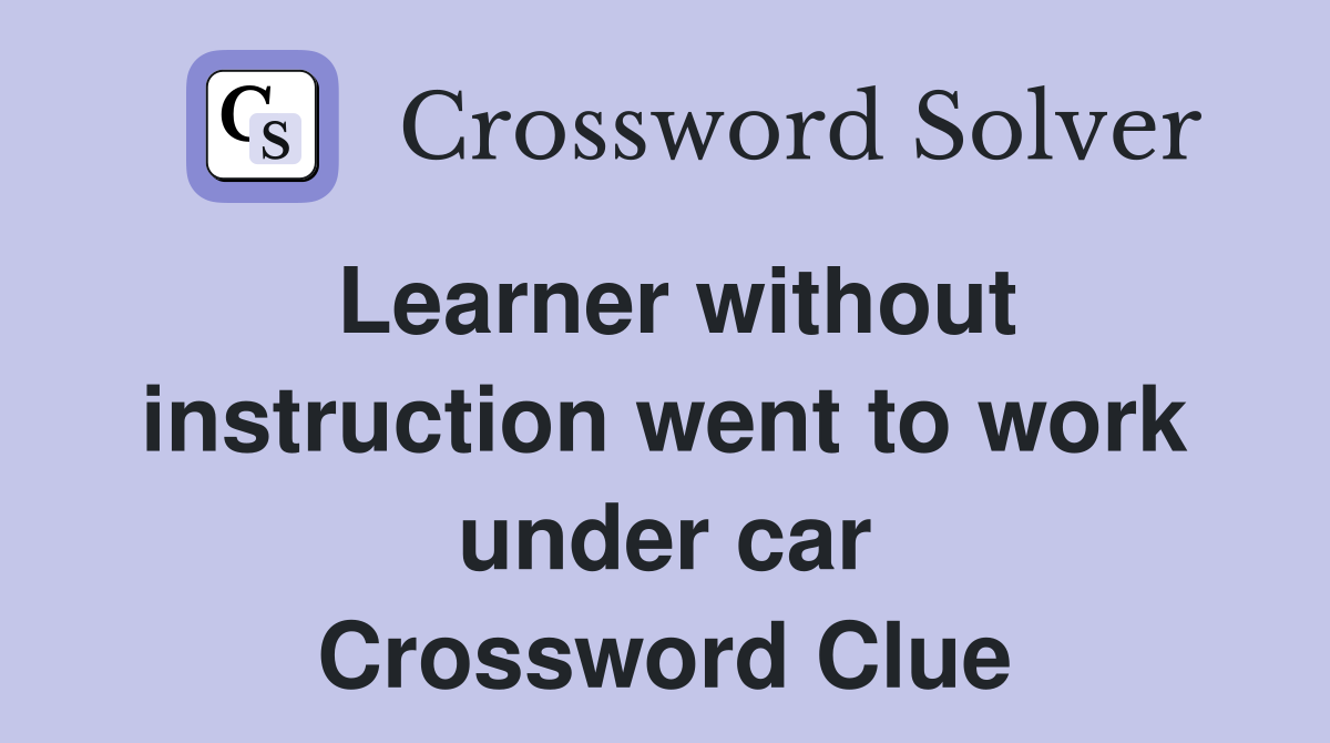 Learner without instruction went to work under car Crossword Clue