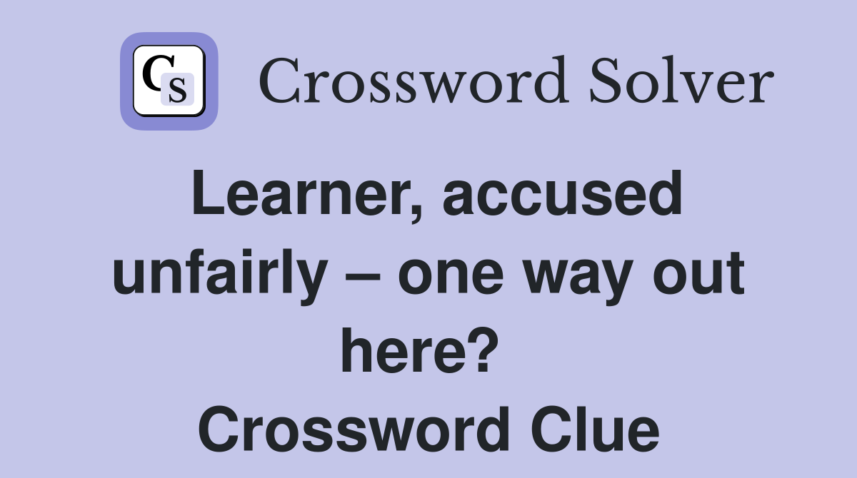 Learner, accused unfairly – one way out here?  Crossword Clue