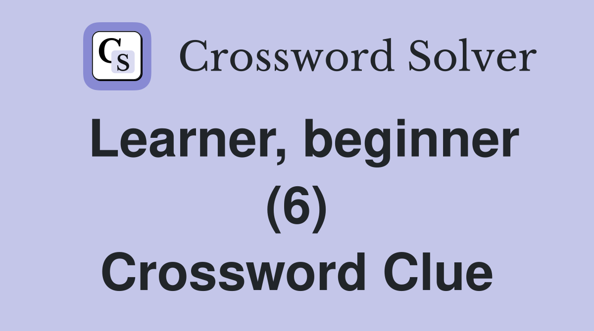Learner, beginner (6) Crossword Clue
